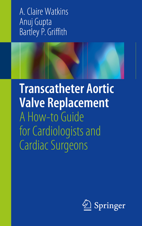 Transcatheter Aortic Valve Replacement - A. Claire Watkins, Anuj Gupta, Bartley P. Griffith