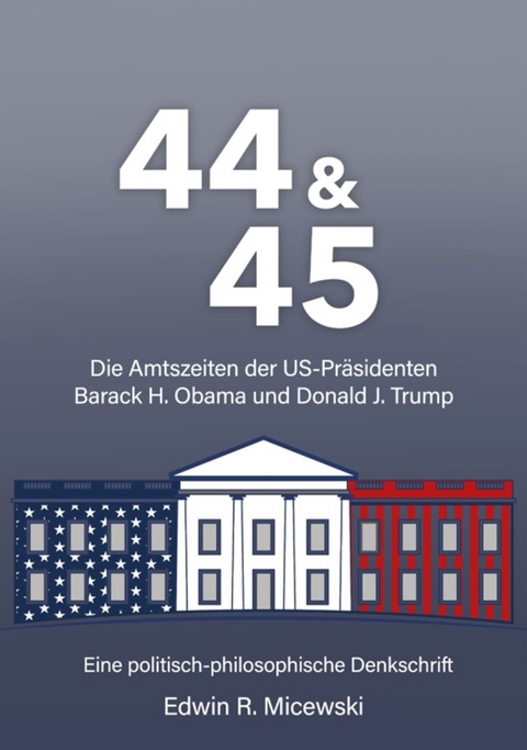 44 & 45 Die Amtszeiten der US-Präsidenten Barack H. Obama und Donald J. Trump - Edwin R. Micewski