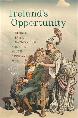 Ireland's Opportunity: Global Irish Nationalism and the South African War - Shane Lynn