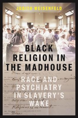 Black Religion in the Madhouse - Judith Weisenfeld