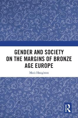 Gender and Society on the Margins of Bronze Age Europe - Mark Haughton