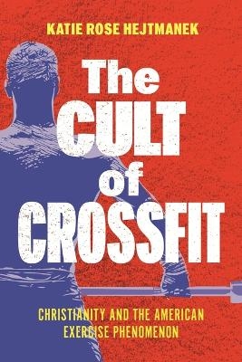 The Cult of CrossFit - Katie Rose Hejtmanek