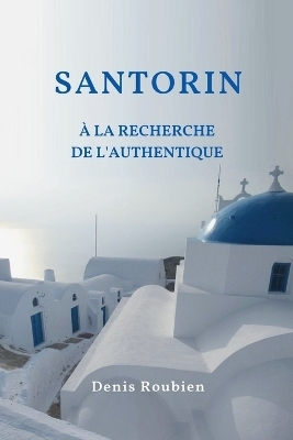 Santorin À la recherche de l'authentique - Denis Roubien