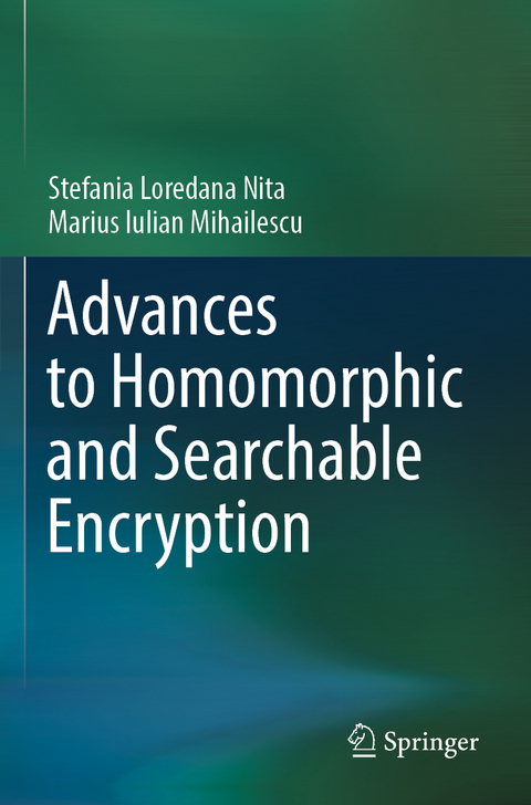 Advances to Homomorphic and Searchable Encryption - Stefania Loredana Nita, Marius Iulian Mihailescu