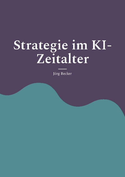 Strategie im KI-Zeitalter - Jörg Becker