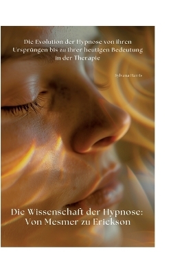 Die Wissenschaft der Hypnose: Von Mesmer zu Erickson - Sylvana Harris