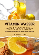 Vitamin Wasser: Gesunde Vitalgetränke mit Früchten und Kräutern (Fruit Infused Water: Genussvolle Aroma-Wasser Rezepte für vitalisierende Detox-Getränke zum selber machen) - HEALTHY FOOD LOUNGE