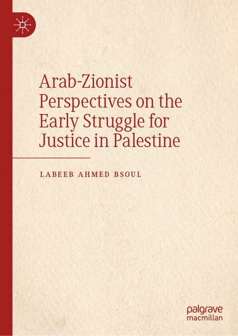 Arab-Zionist Perspectives on the Early Struggle for Justice in Palestine - Labeeb Ahmed Bsoul