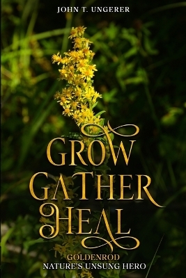 Grow, Gather, Heal - John T Ungerer