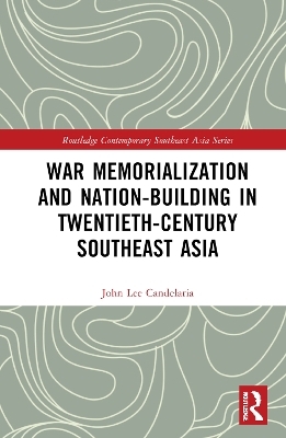 War Memorialization and Nation-Building in Twentieth-Century Southeast Asia - John Lee Candelaria