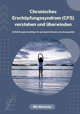 Chronisches Erschöpfungssyndrom (CFS) verstehen und überwinden: Schlafstörungen bewältigen für gesteigerte Energie und Lebensqualität - Mia McCarthy