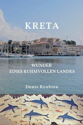 Kreta. Wunder eines ruhmvollen Landes - Denis Roubien