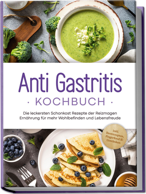 Anti Gastritis Kochbuch: Die leckersten Schonkost Rezepte der Reizmagen Ernährung für mehr Wohlbefinden und Lebensfreude - inkl. Brotrezepten, Fingerfood & Getränken - Claudia Schilling