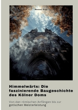 Himmelwärts: Die faszinierende Baugeschichte des Kölner Doms - Hennes Grau