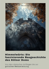 Himmelwärts: Die faszinierende Baugeschichte des Kölner Doms - Hennes Grau