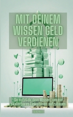 Mit deinem Wissen Geld verdienen - Mark Heise