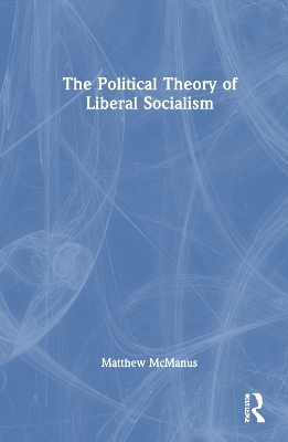 The Political Theory of Liberal Socialism - Matthew McManus