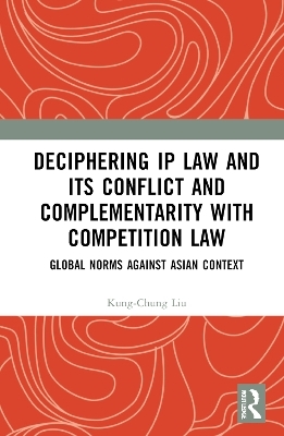 Deciphering IP Law and its Conflict and Complementarity with Competition Law - Kung-Chung Liu