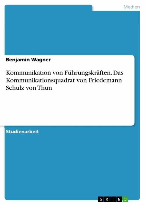 Kommunikation von Führungskräften. Das Kommunikationsquadrat von Friedemann Schulz von Thun -  Benjamin Wagner