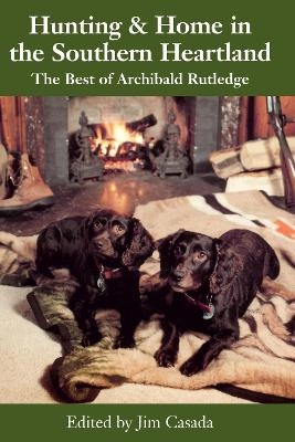 Hunting & Home in the Southern Heartland - Archibald Hamilton Rutledge, James A. Casada