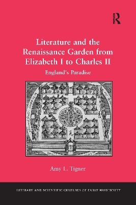 Literature and the Renaissance Garden from Elizabeth I to Charles II - Amy L. Tigner