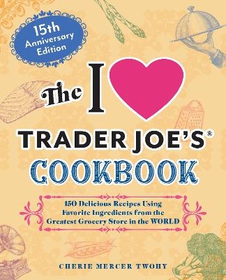 The I Love Trader Joe's Cookbook: 15th Anniversary Edition - Cherie Mercer Twohy