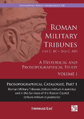 Roman Military Tribunes (First Century BC to Third Century AD): A Historical and Prosopographical Study. Volume I - Ireneusz Łuć