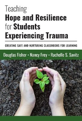 Teaching Hope and Resilience for Students Experiencing Trauma - Douglas Fisher, Nancy Frey, Rachelle S. Savitz