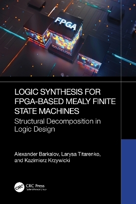 Logic Synthesis for FPGA-Based Mealy Finite State Machines - Alexander Barkalov, Larysa Titarenko, Kazimierz Krzywicki