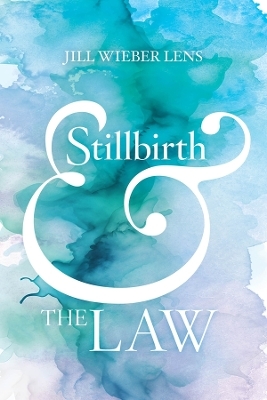 Stillbirth and the Law - Jill Wieber Lens