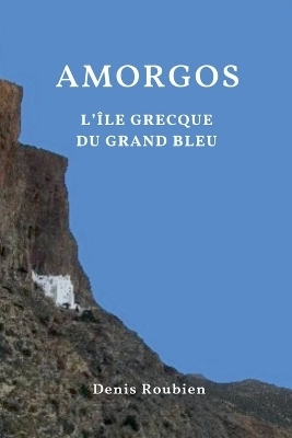 Amorgos. L'île grecque du Grand Bleu - Denis Roubien