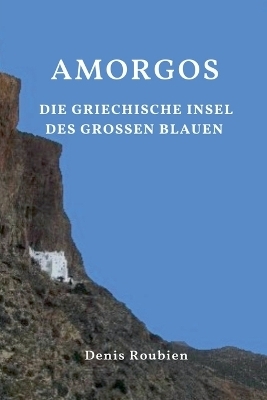 Amorgos. Die griechische Insel des Großen Blauen - Denis Roubien