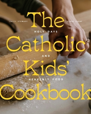 The Catholic Kids' Cookbook - Haley Stewart, Clare Sheaf