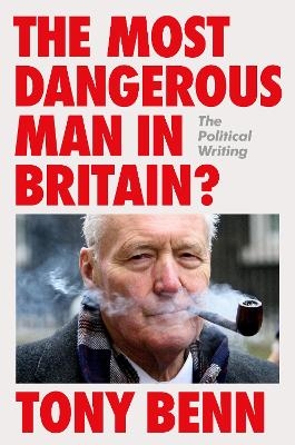 The Most Dangerous Man in Britain? - Tony Benn