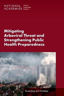 Mitigating Arboviral Threat and Strengthening Public Health Preparedness - Engineering National Academies of Sciences  and Medicine,  Health and Medicine Division,  Board on Global Health,  Forum on Microbial Threats