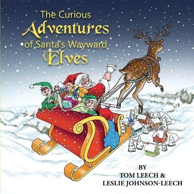 The Curious Adventures of Santa's Wayward Elves - Tom Leech, Leslie Johnson Leech