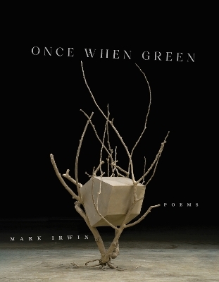 Once When Green - Mark Irwin