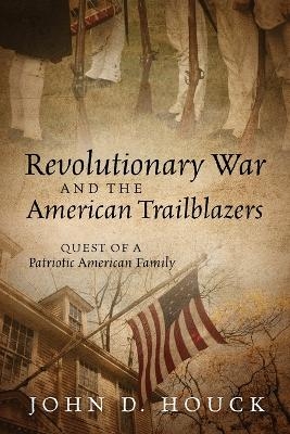 Revolutionary War and the American Trailblazers - John D Houck