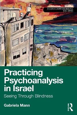 Practicing Psychoanalysis in Israel: Seeing Through Blindness - Gabriela Mann