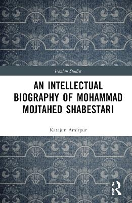 An Intellectual Biography of Mohammad Mojtahed Shabestari - Katajun Amirpur