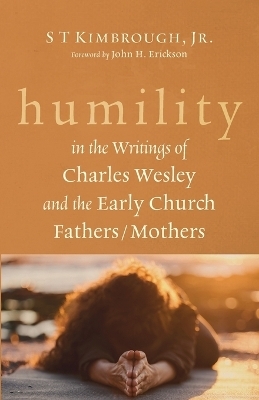 Humility in the Writings of Charles Wesley and the Early Church Fathers/Mothers - S T Kimbrough