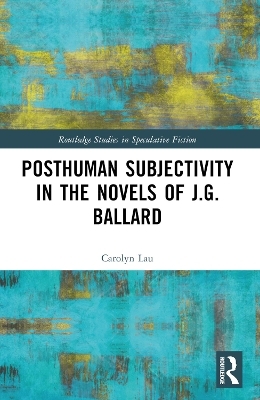 Posthuman Subjectivity in the Novels of J.G. Ballard - Carolyn Lau