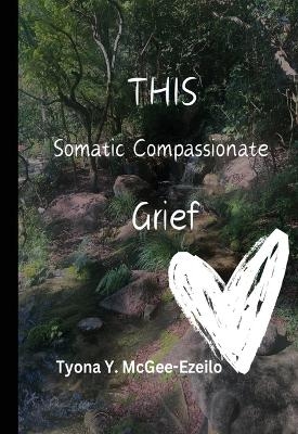 THIS Somatic Compassionate Grief - Tyona Y McGee-Ezeilo