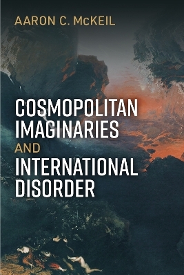 Cosmopolitan Imaginaries and International Disorder - Aaron C McKeil