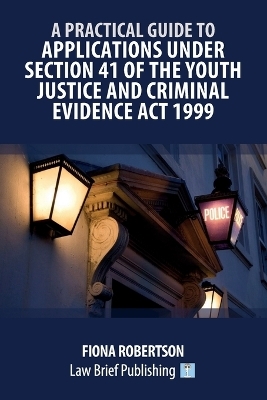 A Practical Guide to Applications Under Section 41 of the Youth Justice and Criminal Evidence Act 1999 - Fiona Robertson