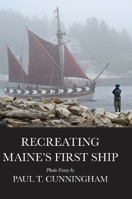 Recreating Maine's First Ship - Paul T Cunningham