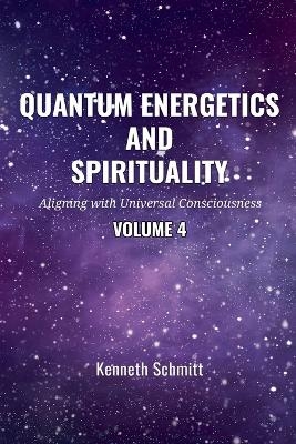 Quantum Energetics and Spirituality Volume 4 - Kenneth Schmitt