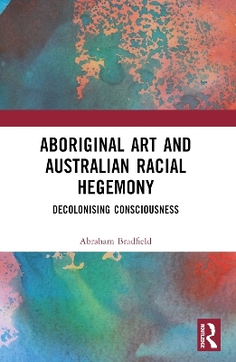 Aboriginal Art and Australian Racial Hegemony - Abraham Bradfield