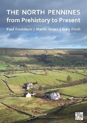 The North Pennines from Prehistory to Present - Paul Frodsham, Martin Green, Greg Finch