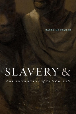 Slavery and the Invention of Dutch Art - Caroline Fowler